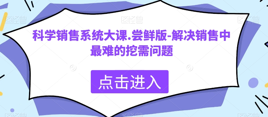 科学销售系统大课.尝鲜版-解决销售中最难的挖需问题-副业宝典