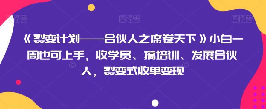 《裂变计划——合伙人之席卷天下》小白一周也可上手，收学员、搞培训、发展合伙人，裂变式收单变现-副业宝典
