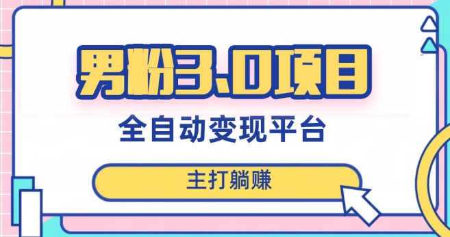 男粉3.0项目，轻松日入1000+！全自动获客渠道，当天见效，新手小白也能简单操作！-副业宝典