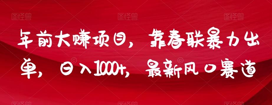年前大赚项目，靠春联暴力出单，日入1000+，最新风口赛道【揭秘】-副业宝典