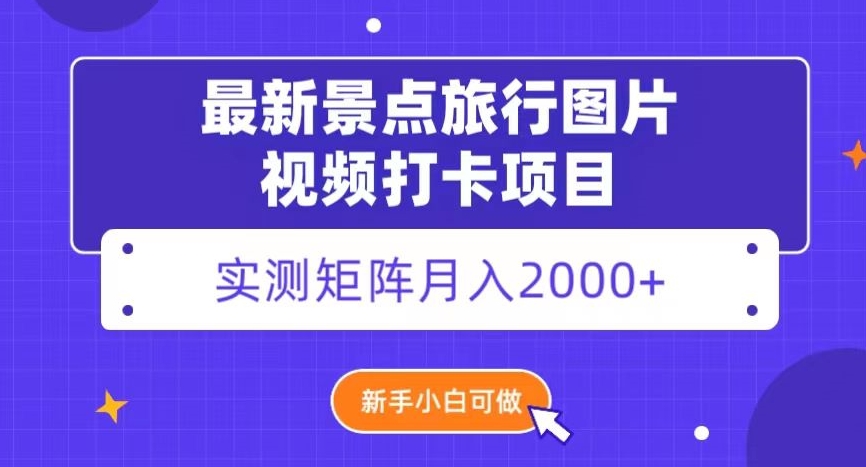 最新景点旅行图片视频打卡，实测矩阵月入2000+，新手可做【揭秘】-副业宝典