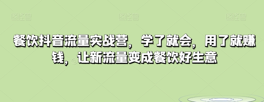 餐饮抖音流量实战营，学了就会，用了就赚钱，让新流量变成餐饮好生意-副业宝典