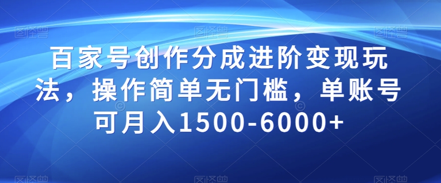 百家号创作分成进阶变现玩法，操作简单无门槛，单账号可月入1500-6000+【揭秘】-副业宝典