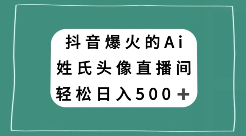 抖音爆火的AI姓氏头像直播，轻松日入500＋-副业宝典