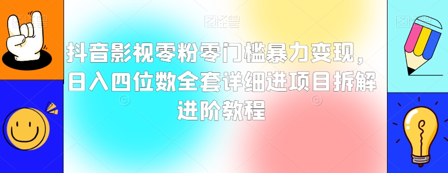 抖音影视零粉零门槛暴力变现，日入四位数全套详细进项目拆解进阶教程【揭秘】-副业宝典