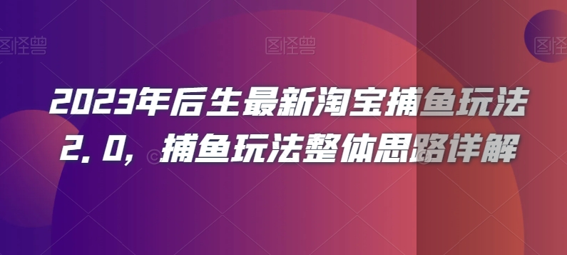 2023年后生最新淘宝捕鱼玩法2.0，捕鱼玩法整体思路详解-副业宝典