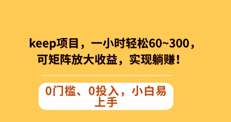 Keep蓝海项目，一小时轻松60~300＋，可矩阵放大收益，可实现躺赚【揭秘】-副业宝典