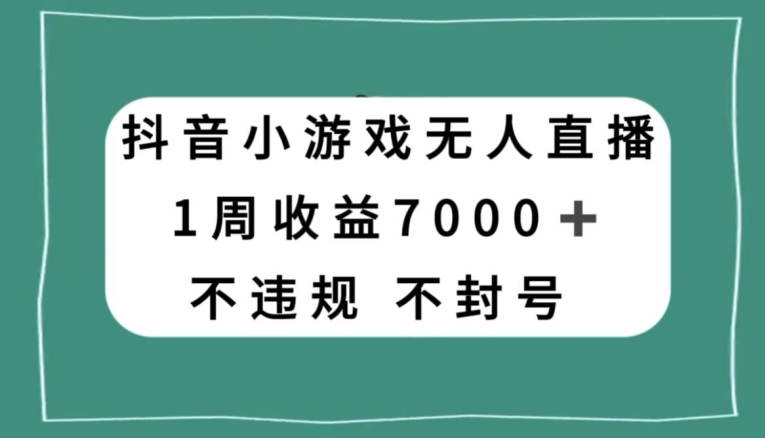 抖音小游戏无人直播，不违规不封号1周收益7000+，官方流量扶持【揭秘】-副业宝典