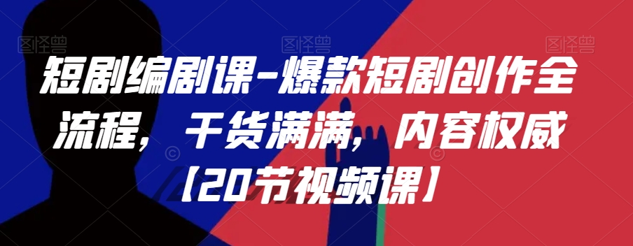 短剧编剧课-爆款短剧创作全流程，干货满满，内容权威【20节视频课】-副业宝典