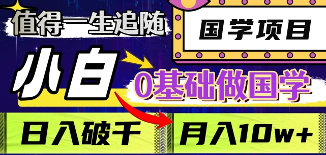 值得一生追随的国学项目，长期饭票，小白也可0基础做国学，日入3000，月入10W+【揭秘】-副业宝典