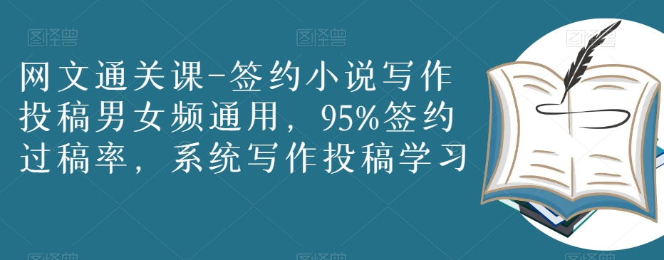 网文通关课-签约小说写作投稿男女频通用，95%签约过稿率，系统写作投稿学习-副业宝典