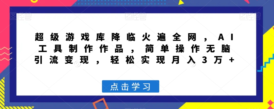 超级游戏库降临火遍全网，AI工具制作作品，简单操作无脑引流变现，轻松实现月入3万+【揭秘】-副业宝典