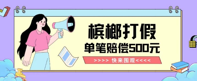 【独家揭秘】槟榔打假赔偿玩法操作简单有手就行单笔订单可赔偿500元【纯绿色】-副业宝典
