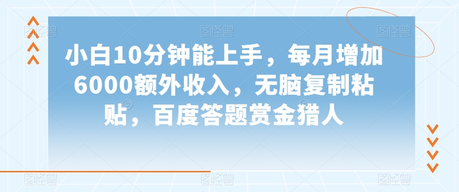 小白10分钟能上手，每月增加6000额外收入，无脑复制粘贴‌，百度答题赏金猎人【揭秘】-副业宝典