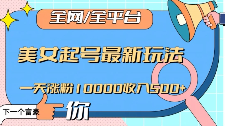 全网，全平台，美女起号最新玩法一天涨粉10000收入500+【揭秘】-副业宝典