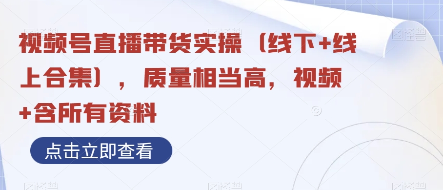 视频号直播带货实操（线下+线上合集），质量相当高，视频+含所有资料-副业宝典