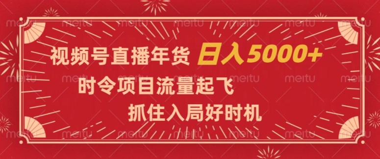 视频号直播年货，时令项目流量起飞，抓住入局好时机，日入5000+【揭秘】-副业宝典