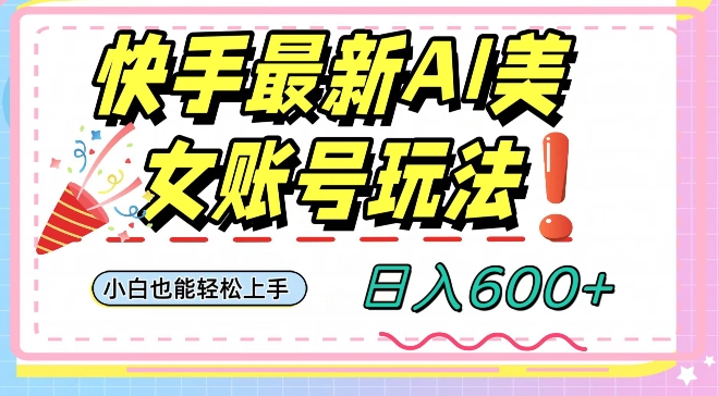 快手AI美女号最新玩法，日入600+小白级别教程【揭秘】-副业宝典