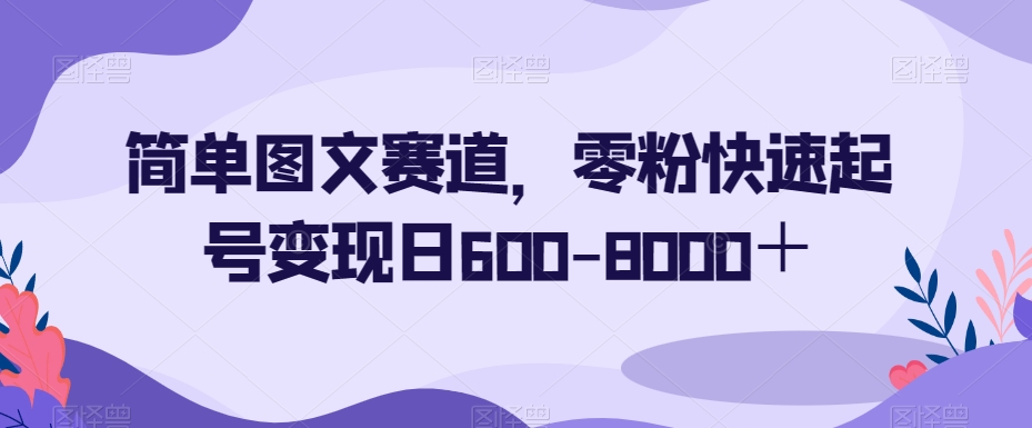 简单图文赛道，零粉快速起号变现日600-8000＋-副业宝典