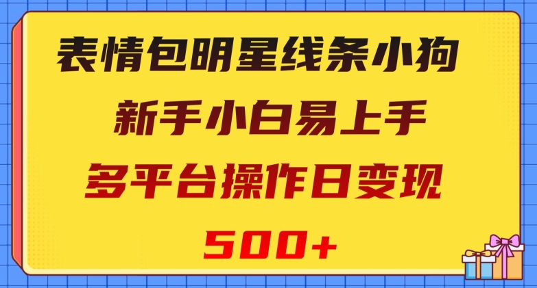 表情包明星线条小狗，新手小白易上手，多平台操作日变现500+【揭秘】-副业宝典