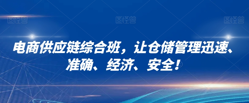 电商供应链综合班，让仓储管理迅速、准确、经济、安全！-副业宝典