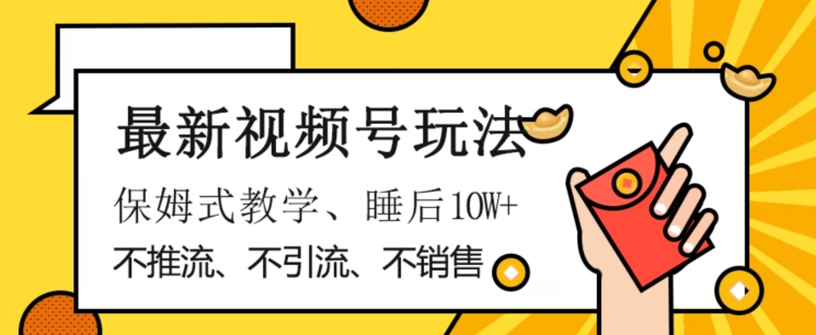 最新视频号玩法，不销售、不引流、不推广，躺着月入1W+，保姆式教学，小白轻松上手【揭秘】-副业宝典