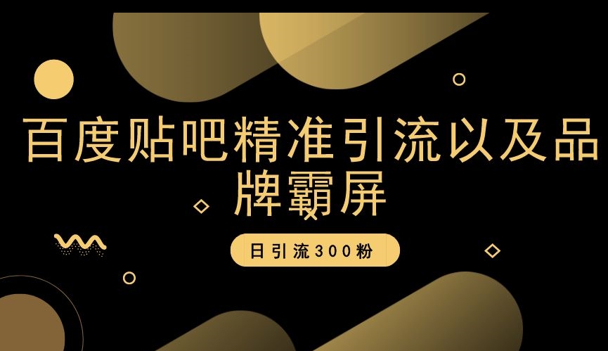 百度贴吧精准引流以及品牌霸屏，日引流300粉【揭秘】-副业宝典