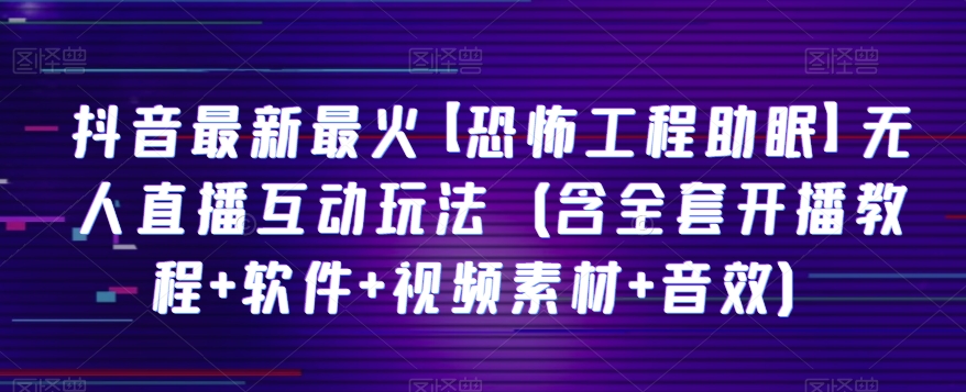 抖音最新最火【恐怖工程助眠】无人直播互动玩法（含全套开播教程+软件+视频素材+音效）-副业宝典