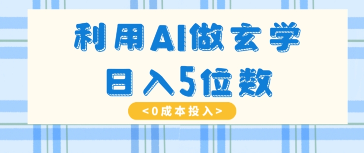 利用AI做玄学，简单操作，暴力掘金，小白月入5万+【揭秘】-副业宝典