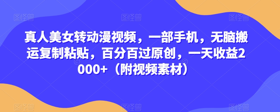 真人美女转动漫视频，一部手机，无脑搬运复制粘贴，百分百过原创，一天收益2000+（附视频素材）【揭秘】-副业宝典