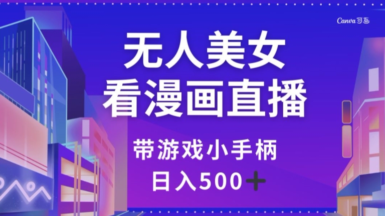 无人美女看漫画直播，带游戏小手柄，日入500+【揭秘】-副业宝典