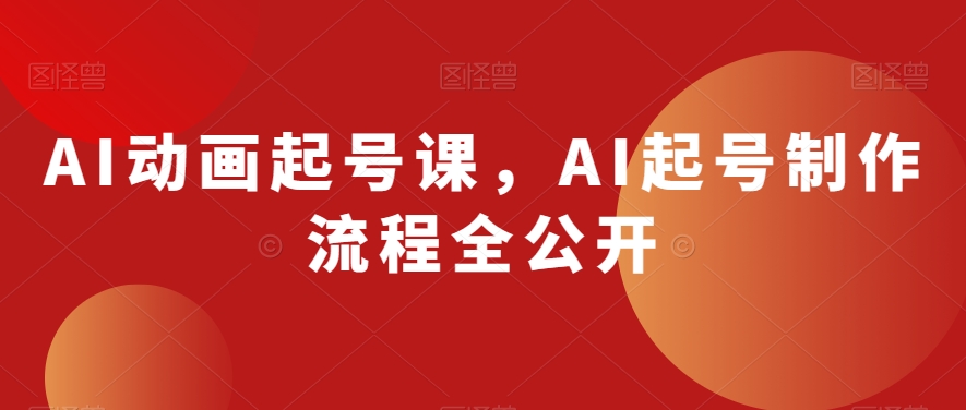 AI动画起号课，AI起号制作流程全公开-副业宝典