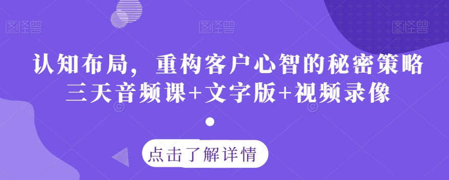 认知布局，重构客户心智的秘密策略三天音频课+文字版+视频录像-副业宝典