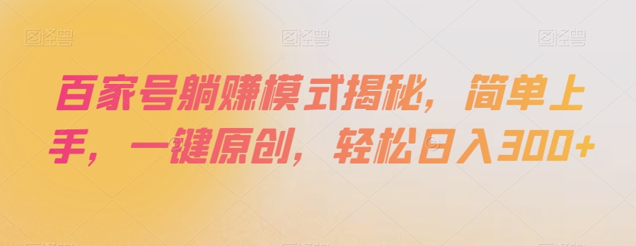 百家号躺赚模式揭秘，简单上手，一键原创，轻松日入300+【揭秘】-副业宝典