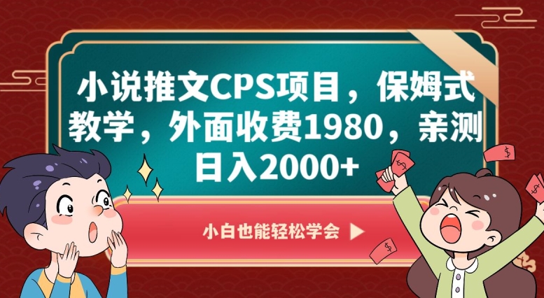 小说推文CPS项目，保姆式教学，外面收费1980，亲测日入2000+【揭秘】-副业宝典