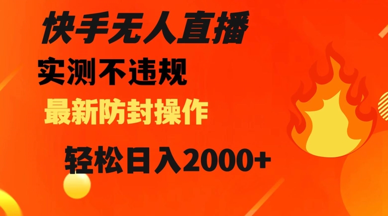 快手无人直播，不违规搭配最新的防封操作，轻松日入2000+【揭秘】-副业宝典