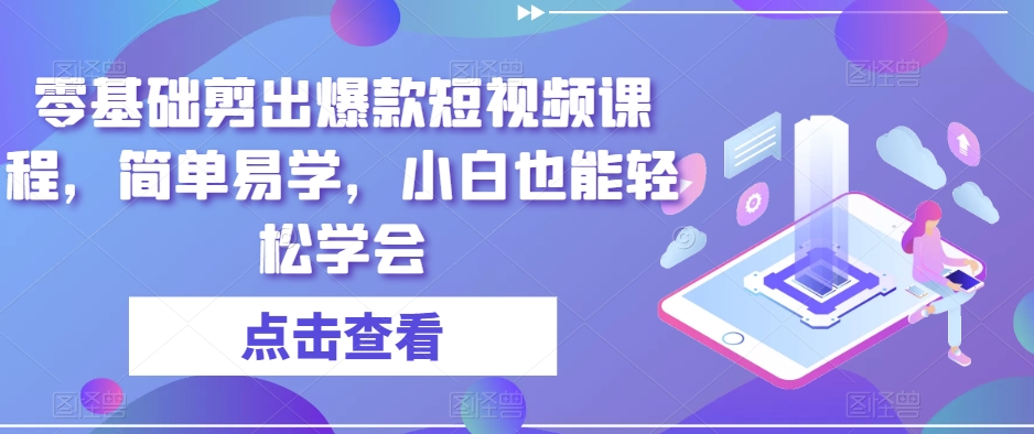 零基础剪出爆款短视频课程，简单易学，小白也能轻松学会-副业宝典