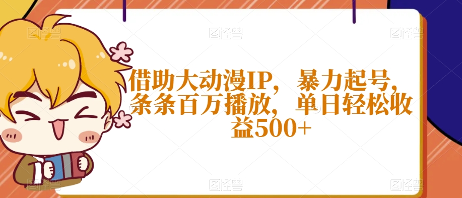 借助大动漫IP，暴力起号，条条百万播放，单日轻松收益500+【揭秘】-副业宝典