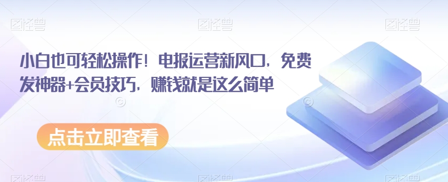小白也可轻松操作！电报运营新风口，免费发神器+会员技巧，赚钱就是这么简单-副业宝典