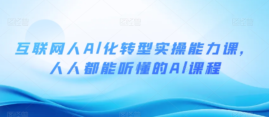 互联网人Al化转型实操能力课，人人都能听懂的Al课程-副业宝典