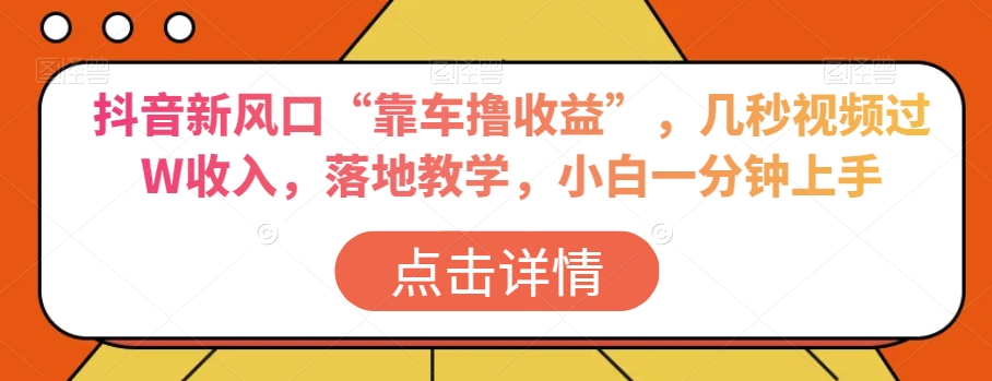 抖音新风口“靠车撸收益”，几秒视频过W收入，落地教学，小白一分钟上手【揭秘】-副业宝典