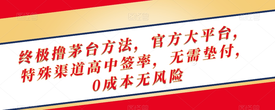 终极撸茅台方法，官方大平台，特殊渠道高中签率，无需垫付，0成本无风险【揭秘】-副业宝典