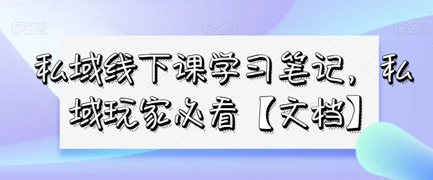 私域线下课学习笔记，​私域玩家必看【文档】-副业宝典