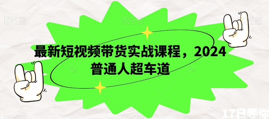 最新短视频带货实战课程，2024普通人超车道-副业宝典