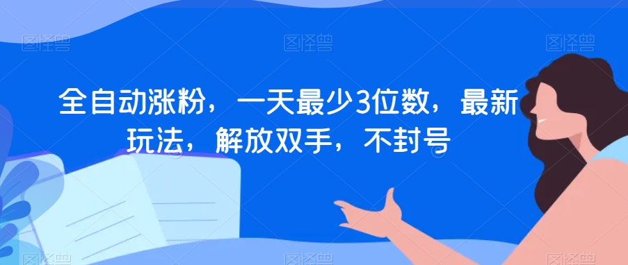 全自动涨粉，一天最少3位数，最新玩法，解放双手，不封号【揭秘】-副业宝典