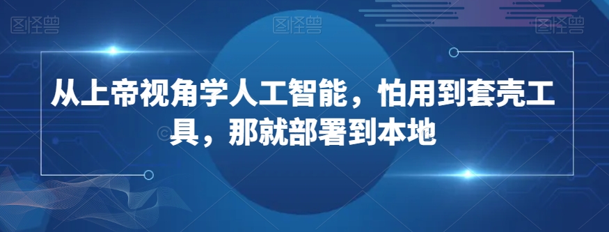 从上帝视角学人工智能，怕用到套壳工具，那就部署到本地-副业宝典