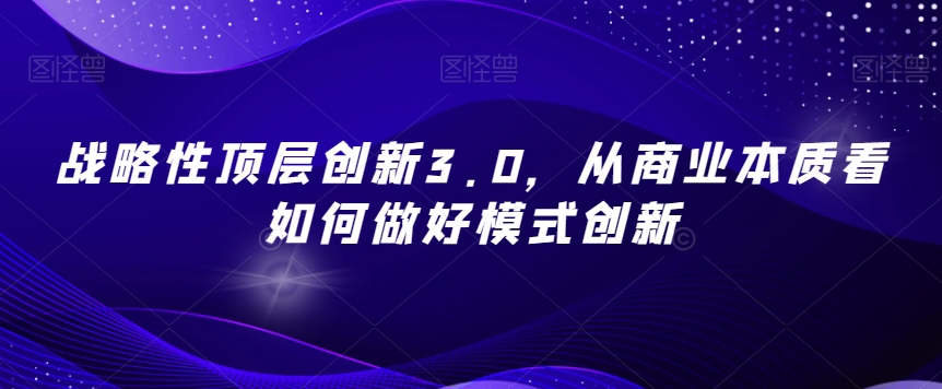 战略性顶层创新3.0，从商业本质看如何做好模式创新-副业宝典