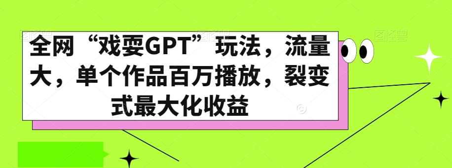 全网“戏耍GPT”玩法，流量大，单个作品百万播放，裂变式最大化收益【揭秘】-副业宝典