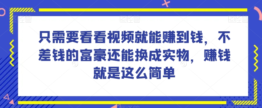 谁做过这么简单的项目？只需要看看视频就能赚到钱，不差钱的富豪还能换成实物，赚钱就是这么简单！【揭秘】-副业宝典