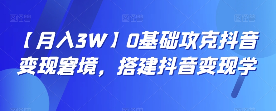 【月入3W】0基础攻克抖音变现窘境，搭建抖音变现学-副业宝典